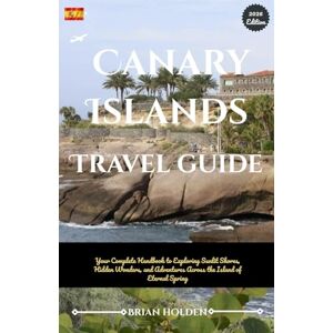Holden, Brian Canary Islands Travel Guide 2026: Your Complete Handbook to Exploring Sunlit Shores, Hidden Wonders, and Adventures Across the Island of Eternal Spring Holden, Brian Canary Islands Travel Guide 2026: Your Complete Handbook to Exploring Sunlit Shores, Hidden Wonders, and Adventures Across the Island of Eternal Spring