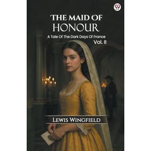Wingfield, Lewis The Maid Of HonourA Tale Of The Dark Days Of France Vol. II (Edition1) Wingfield, Lewis The Maid Of HonourA Tale Of The Dark Days Of France Vol. II (Edition1)