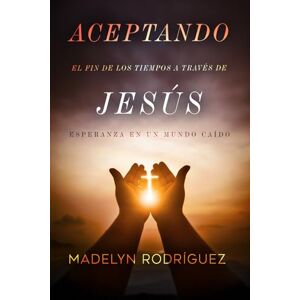 Rodriguez Aceptando el fin de los tiempos a través de Jesús: Esperanza en un mundo caído Rodriguez Aceptando el fin de los tiempos a través de Jesús: Esperanza en un mundo caído