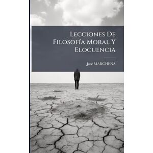 Marchena, Josã(c) Lecciones De FilosofÃ-a Moral Y Elocuencia Marchena, Josã(c) Lecciones De FilosofÃ-a Moral Y Elocuencia