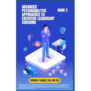 Huber, Thomas Patrick Advanced Psychoanalytic Approaches to Executive Leadership Coaching: 40 (Navigating the Leadership Labyrinth) Huber, Thomas Patrick Advanced Psychoanalytic Approaches to Executive Leadership Coaching: 40 (Navigating the Leadership Labyrinth)