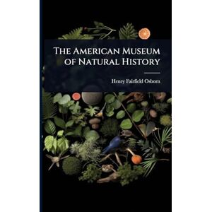 Osborn, Henry Fairfield The American Museum of Natural History Osborn, Henry Fairfield The American Museum of Natural History