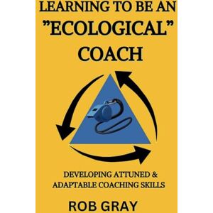 Gray, Rob Learning To Be an “Ecological” Coach: Developing Attuned & Adaptable Coaching Skills Gray, Rob Learning To Be an “Ecological” Coach: Developing Attuned & Adaptable Coaching Skills