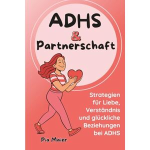 Maier, Pia ADHS & Partnerschaft: Strategien für Liebe, Verständnis und glückliche Beziehungen Kommunikation und Nähe in Partnerschaften mit ADHS Maier, Pia ADHS & Partnerschaft: Strategien für Liebe, Verständnis und glückliche Beziehungen Kommunikation und Nähe in Partnerschaften mit ADHS