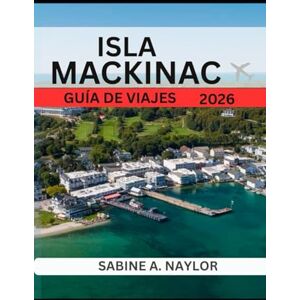 NAYLOR, SABINE A. ISLA MACKINAC GUÍA DE VIAJES 2026: El corazón eterno de los Grandes Lagos: Explorando la herencia, el sabor y la serenidad de la isla Mackinac NAYLOR, SABINE A. ISLA MACKINAC GUÍA DE VIAJES 2026: El corazón eterno de los Grandes Lagos: Explorando la herencia, el sabor y la serenidad de la isla Mackinac