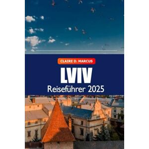 Marcus, Claire D. Lviv Reiseführer 2025: Entdecken Sie die Ukraine: Sehenswürdigkeiten, versteckte Schätze, Kultur, Geschichte und lokale Tipps Marcus, Claire D. Lviv Reiseführer 2025: Entdecken Sie die Ukraine: Sehenswürdigkeiten, versteckte Schätze, Kultur, Geschichte und lokale Tipps
