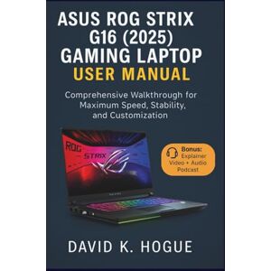 Hogue, David K. ASUS ROG Strix G16 (2025) Gaming Laptop User Manual: Comprehensive Walkthrough for Maximum Speed, Stability, and Customization Hogue, David K. ASUS ROG Strix G16 (2025) Gaming Laptop User Manual: Comprehensive Walkthrough for Maximum Speed, Stability, and Customization