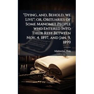 Haig, Adadourian Dying, and, Behold, we Live"; or, Obituaries of Some Manomet People who Entered Into Their Rest Between Nov. 4, 1897, and Jan. 9, 1899 Haig, Adadourian Dying, and, Behold, we Live"; or, Obituaries of Some Manomet People who Entered Into Their Rest Between Nov. 4, 1897, and Jan. 9, 1899