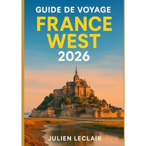 Leclair, Julien GUIDE DE VOYAGE FRANCE WEST 2026: Explorez Bordeaux, La Rochelle, Biarritz, le Val de Loire et la Normandie comme un local Leclair, Julien GUIDE DE VOYAGE FRANCE WEST 2026: Explorez Bordeaux, La Rochelle, Biarritz, le Val de Loire et la Normandie comme un local