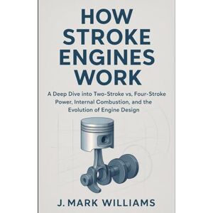 Williams, J. Mark How Stroke Engines Work: A Deep Dive into Two-Stroke vs. Four-Stroke Power, Internal Combustion, and the Evolution of Engine Design (HOW IT REALLY ... SCIENCE, TECHNOLOGY AND ENGINEERING UPDATES) Williams, J. Mark How Stroke Engines Work: A Deep Dive into Two-Stroke vs. Four-Stroke Power, Internal Combustion, and the Evolution of Engine Design (HOW IT REALLY ... SCIENCE, TECHNOLOGY AND ENGINEERING UPDATES)