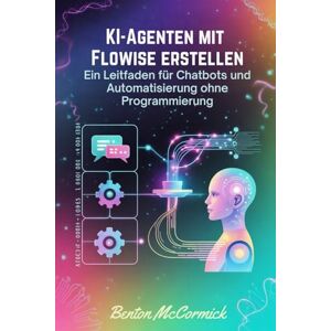 McCormick, Benton KI-Agenten mit Flowise erstellen: Ein Leitfaden für Chatbots und Automatisierung ohne Programmierung McCormick, Benton KI-Agenten mit Flowise erstellen: Ein Leitfaden für Chatbots und Automatisierung ohne Programmierung