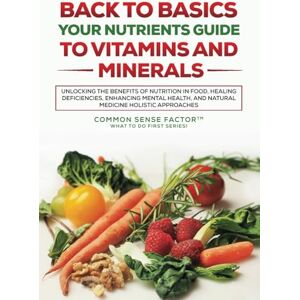Factor, Common Sense Back To Basics: Your Nutrients Guide to Vitamins and Minerals: Unlocking the Benefits of Nutrition in Food, Healing Deficiencies, Enhancing Mental ... (Back To Basics What To Do First Series!) Factor, Common Sense Back To Basics: Your Nutrients Guide to Vitamins and Minerals: Unlocking the Benefits of Nutrition in Food, Healing Deficiencies, Enhancing Mental ... (Back To Basics What To Do First Series!)