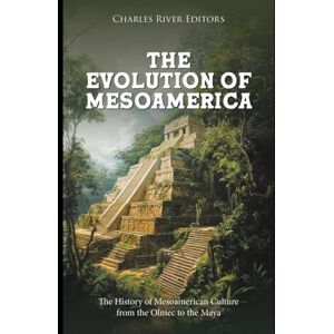 Charles River Editors The Evolution of Mesoamerica: The History of Mesoamerican Culture from the Olmec to the Maya Charles River Editors The Evolution of Mesoamerica: The History of Mesoamerican Culture from the Olmec to the Maya