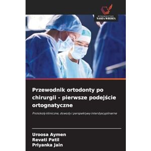 Aymen, Uroosa Przewodnik ortodonty po chirurgii pierwsze podejście ortognatyczne: Protoko¿y kliniczne, dowody i perspektywy interdyscyplinarne Aymen, Uroosa Przewodnik ortodonty po chirurgii pierwsze podejście ortognatyczne: Protoko¿y kliniczne, dowody i perspektywy interdyscyplinarne