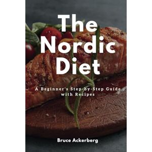 Ackerberg, Bruce The Nordic Diet: A Beginner's Step-by-Step Guide with Recipes: 1 Ackerberg, Bruce The Nordic Diet: A Beginner's Step-by-Step Guide with Recipes: 1
