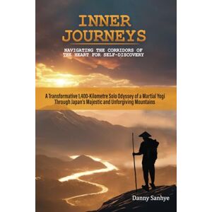 Sanhye Sensei, Danny Inner Journeys: Navigating the Corridors of the Heart for Self-Discovery Sanhye Sensei, Danny Inner Journeys: Navigating the Corridors of the Heart for Self-Discovery