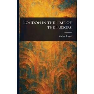 Besant, Walter London in the Time of the Tudors Besant, Walter London in the Time of the Tudors