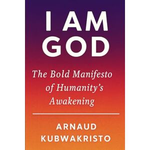 Kubwakristo, Arnaud I AM GOD: The Bold Manifesto of Humanity’s Awakening (The Kingdom Within Trilogy) Kubwakristo, Arnaud I AM GOD: The Bold Manifesto of Humanity’s Awakening (The Kingdom Within Trilogy)