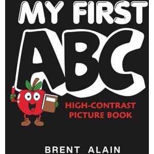 Alain, Brent My First ABC: High-Contrast Picture Book for Newborns and Babies: 21 (High-Contrast Baby Books) Alain, Brent My First ABC: High-Contrast Picture Book for Newborns and Babies: 21 (High-Contrast Baby Books)