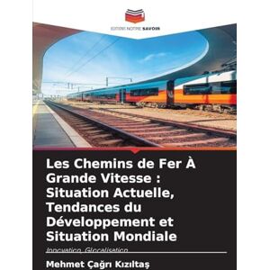 Kızıltaş, Mehmet Çağrı Les Chemins de Fer À Grande Vitesse: Situation Actuelle, Tendances du Développement et Situation Mondiale Kızıltaş, Mehmet Çağrı Les Chemins de Fer À Grande Vitesse: Situation Actuelle, Tendances du Développement et Situation Mondiale