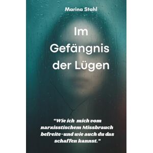 Marina Im Gefängnis der Lügen: Wie ich mich von narzisstischem Missbrauch befreite-und wie auch du das schaffen kannst Marina Im Gefängnis der Lügen: Wie ich mich von narzisstischem Missbrauch befreite-und wie auch du das schaffen kannst
