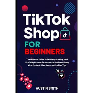 Smith, Austin TikTok Shop For Beginners: The Ultimate Guide to Building, Growing, and Profiting from an E-commerce Business Using Viral Content, Live Sales, and ... Contents, Investments and financial Setup) Smith, Austin TikTok Shop For Beginners: The Ultimate Guide to Building, Growing, and Profiting from an E-commerce Business Using Viral Content, Live Sales, and ... Contents, Investments and financial Setup)