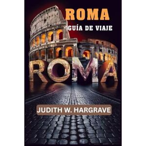 HARGRAVE, JUDITH W. ROMA, ITALIA GUÍA DE VIAJE: Descubre la ciudad eterna HARGRAVE, JUDITH W. ROMA, ITALIA GUÍA DE VIAJE: Descubre la ciudad eterna