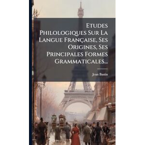 Bastin, Jean Etudes Philologiques Sur La Langue Française, Ses Origines, Ses Principales Formes Grammaticales... Bastin, Jean Etudes Philologiques Sur La Langue Française, Ses Origines, Ses Principales Formes Grammaticales...