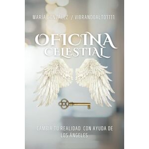 GONZALEZ, MARIA OFICINA CELESTIAL: Cambia tu realidad con ayuda de los Ángeles GONZALEZ, MARIA OFICINA CELESTIAL: Cambia tu realidad con ayuda de los Ángeles