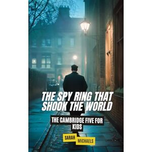 Michaels, Sarah The Spy Ring That Shook the World: The Cambridge Five For Kids (The History of Espionage for Kids) Michaels, Sarah The Spy Ring That Shook the World: The Cambridge Five For Kids (The History of Espionage for Kids)