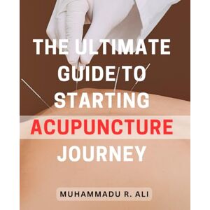 Ali, Muhammadu R. The Ultimate Guide to Starting Acupuncture Journey: Discover the Path to Wellness: A Comprehensive Manual for Embarking on Your Acupuncture Adventure Ali, Muhammadu R. The Ultimate Guide to Starting Acupuncture Journey: Discover the Path to Wellness: A Comprehensive Manual for Embarking on Your Acupuncture Adventure