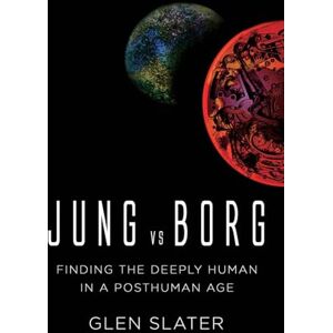 Slater, Glen Jung vs Borg: Finding the Deeply Human in a Posthuman Age Slater, Glen Jung vs Borg: Finding the Deeply Human in a Posthuman Age