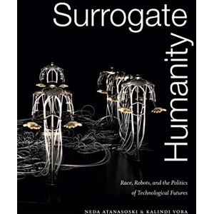 Atanasoski, Neda Surrogate Humanity: Race, Robots, and the Politics of Technological Futures (Perverse Modernities: A Series Edited by Jack Halberstam and Lisa Lowe) Atanasoski, Neda Surrogate Humanity: Race, Robots, and the Politics of Technological Futures (Perverse Modernities: A Series Edited by Jack Halberstam and Lisa Lowe)