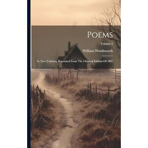 Wordsworth, William Poems: In Two Volumes, Reprinted From The Original Edition Of 1807; Volume 2 Wordsworth, William Poems: In Two Volumes, Reprinted From The Original Edition Of 1807; Volume 2