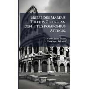 Cicero, Marcus Tullius Briefe des Markus Tullius Cicero an den Titus Pomponius Attikus. Cicero, Marcus Tullius Briefe des Markus Tullius Cicero an den Titus Pomponius Attikus.