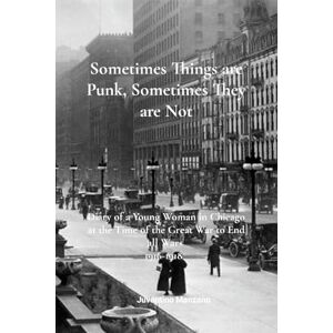 Manzano, Juventino Sometimes Things are Punk, Sometimes They are Not: Diary of a Young Woman in Chicago at the Time of the War to End All Wars 1916-1918 Manzano, Juventino Sometimes Things are Punk, Sometimes They are Not: Diary of a Young Woman in Chicago at the Time of the War to End All Wars 1916-1918