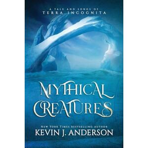 Anderson, Kevin J Mythical Creatures: A Tale and Songs of Terra Incognita: 4 Anderson, Kevin J Mythical Creatures: A Tale and Songs of Terra Incognita: 4