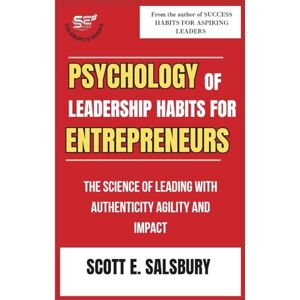 Scott Psychology Of Leadership Habits For Entrepreneurs: The Science Of Leading With Authenticity Agility And Impact Scott Psychology Of Leadership Habits For Entrepreneurs: The Science Of Leading With Authenticity Agility And Impact