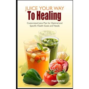 Hugo Boss Juice Your Way To Healing: Customized Juice Plan for Optimal and Specific Health Goals and Needs Hugo Boss Juice Your Way To Healing: Customized Juice Plan for Optimal and Specific Health Goals and Needs