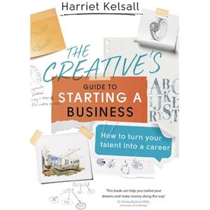 Kelsall, Harriet The Creative's Guide to Starting a Business: How to turn your talent into a career Kelsall, Harriet The Creative's Guide to Starting a Business: How to turn your talent into a career