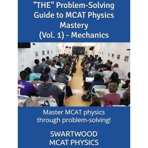 Inc, Swartwood The Problem-Solving Guide to MCAT Physics Mastery (Vol. 1) Mechanics: Master MCAT Physics through Problem-Solving! (The MCAT Problem-solving Book Series (Swartwood)) Inc, Swartwood The Problem-Solving Guide to MCAT Physics Mastery (Vol. 1) Mechanics: Master MCAT Physics through Problem-Solving! (The MCAT Problem-solving Book Series (Swartwood))