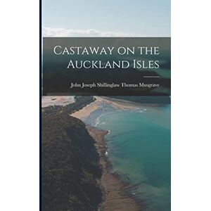 Musgrave, John Joseph Shillinglaw Th Castaway on the Auckland Isles Musgrave, John Joseph Shillinglaw Th Castaway on the Auckland Isles
