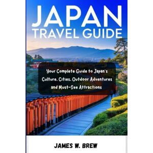 BREW, JAMES W. JAPAN TRAVEL GUIDE: Your Complete Guide to Japan’s Culture, Cities, Outdoor Adventures, and Must-See Attractions BREW, JAMES W. JAPAN TRAVEL GUIDE: Your Complete Guide to Japan’s Culture, Cities, Outdoor Adventures, and Must-See Attractions