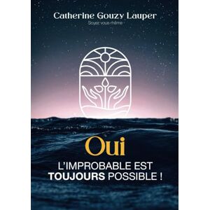 Gouzy Lauper, Catherine OUI, l’improbable est TOUJOURS possible: Cheminer avec l’invisible pour guérir, aimer, et retrouver sa mission d’âme Gouzy Lauper, Catherine OUI, l’improbable est TOUJOURS possible: Cheminer avec l’invisible pour guérir, aimer, et retrouver sa mission d’âme