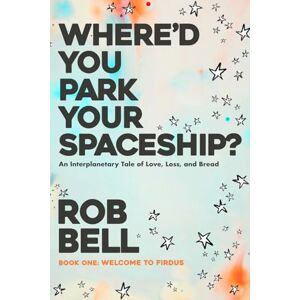 Bell, Rob Where'd You Park Your Spaceship?: An Interplanetary Tale of Love, Loss, and Bread (WHERE'D YOU PARK YOUR SPACESHIP? Series) Bell, Rob Where'd You Park Your Spaceship?: An Interplanetary Tale of Love, Loss, and Bread (WHERE'D YOU PARK YOUR SPACESHIP? Series)
