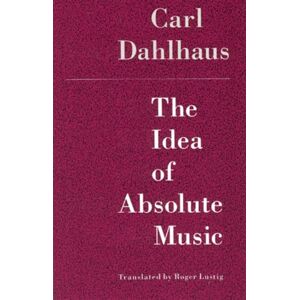 Dahlhaus, Carl The Idea of Absolute Music Dahlhaus, Carl The Idea of Absolute Music