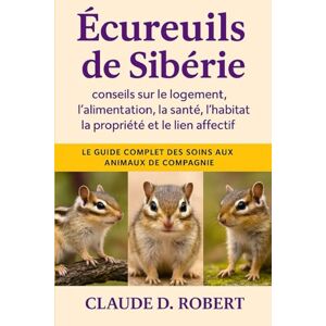 ROBERT, CLAUDE D. écureuils de Sibérie: Le guide complet des soins aux animaux de compagnie conseils sur le logement, l'alimentation, la santé, l'habitat, la propriété et le lien affectif ROBERT, CLAUDE D. écureuils de Sibérie: Le guide complet des soins aux animaux de compagnie conseils sur le logement, l'alimentation, la santé, l'habitat, la propriété et le lien affectif