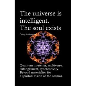 Anderson, George The universe is intelligent. The soul exists.: Quantum mysteries, multiverse, entanglement, synchronicity. Beyond materiality, for a spiritual vision ... Texts by Bruno Del Medico in English. (ING)) Anderson, George The universe is intelligent. The soul exists.: Quantum mysteries, multiverse, entanglement, synchronicity. Beyond materiality, for a spiritual vision ... Texts by Bruno Del Medico in English. (ING))