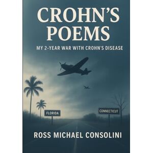 Consolini, Ross Michael Crohn's Poems: MY 2-YEAR WAR WITH CROHN'S DISEASE Consolini, Ross Michael Crohn's Poems: MY 2-YEAR WAR WITH CROHN'S DISEASE