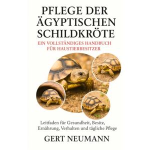 NEUMANN, GERT PFLEGE DER ÄGYPTISCHEN SCHILDKRÖTE EIN VOLLSTÄNDIGES HANDBUCH FÜR HAUSTIERBESITZER: Leitfaden für Gesundheit, Besitz, Ernährung, Verhalten und tägliche Pflege NEUMANN, GERT PFLEGE DER ÄGYPTISCHEN SCHILDKRÖTE EIN VOLLSTÄNDIGES HANDBUCH FÜR HAUSTIERBESITZER: Leitfaden für Gesundheit, Besitz, Ernährung, Verhalten und tägliche Pflege
